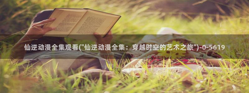 动漫内衣办公室：仙逆动漫全集观看(\