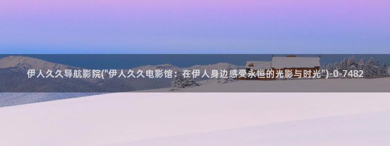 欧美伊人视屏：伊人久久导航影院(\