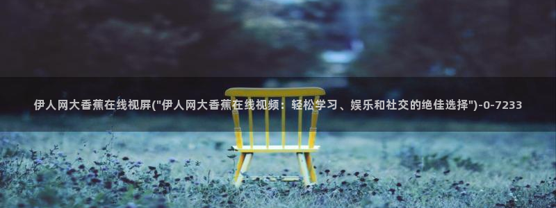 伊人久久青青综合影院：伊人网大香蕉在线视屏(\