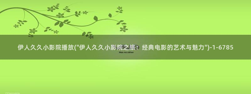 伊人久久影院秋霞：伊人久久小影院播放(\