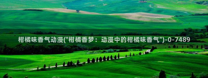 日本h动漫：柑橘味香气动漫(\